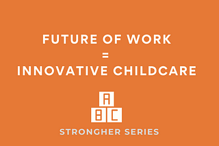 The Future of Work = Innovative Childcare