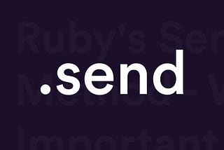 Ruby’s Send Method — Why It’s Important.