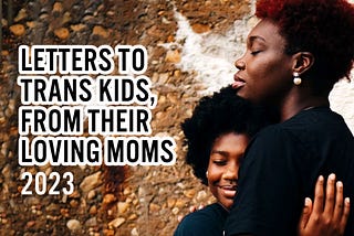 Mothers’ Love Letters To Their Trans Children — 2023