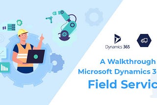 Benefits of Dynamics 365 Field Service