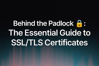 Behind the Padlock: The Essential Guide to SSL/TLS Certificates