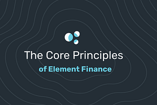 The Core Principles of Element Finance
