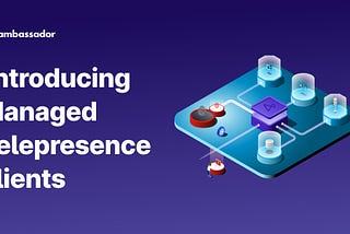 Introducing Managed Telepresence clients