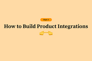 How to Build Product Integrations (Part 1 of 3)