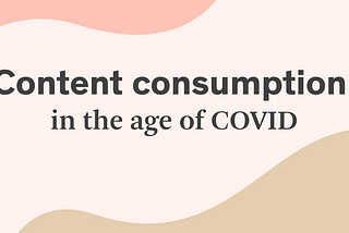 Content consumption habits in the age of COVID (…beyond just Netflix while you work)