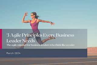 3 Agile Principles Every Business Leader Needs
