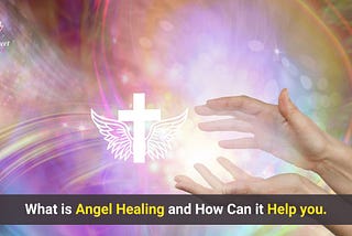 What is Angel Healing and How Can it Help you.