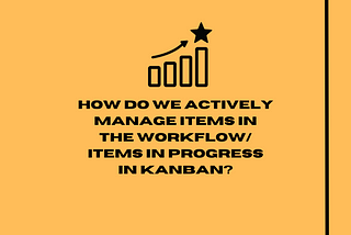 How do we actively manage items in the workflow/items in progress in Kanban?