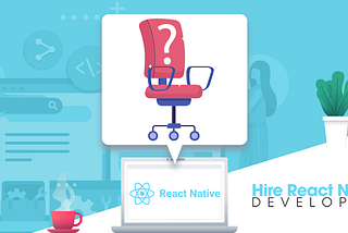 Why You Should Hire React Native Developers to Build Your App?