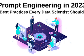 Prompt Engineering in 2023 — Some Best Practices Every Data Scientist Should Know