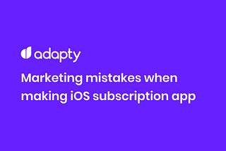 “What am I doing wrong with my subscription iOS app?” Marketers mistakes