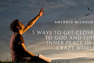 5 Ways to Get Closer to God and Find Inner Peace in a Crazy World.