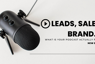 Leads, Sales, Brand… What Is Your Podcast Actually For?