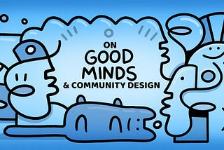 On Good Minds & Community Design