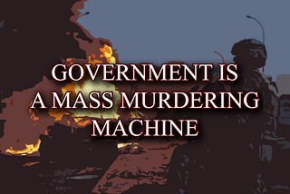 Government Is a Mass Murdering Machine