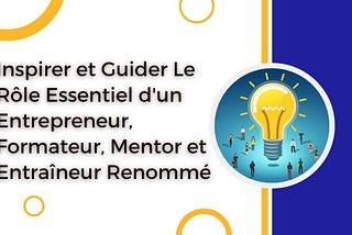 Inspirer et Guider Le Rôle Essentiel d’un Entrepreneur, Formateur, Mentor et Entraîneur Renommé