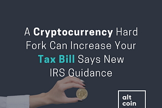 A Cryptocurrency Hard Fork Can Increase Your Tax Bill Says New IRS Guidance