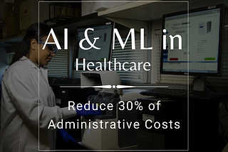 Reduce 30% of Administrative Costs Using AI and ML in Healthcare 💊