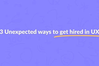 3 Unexpected ways to get hired in UX