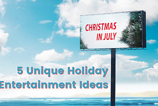 Christmas in July: 5 Unique Holiday Entertainment Ideas