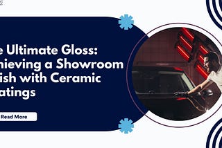 The Ultimate Gloss: Achieving a Showroom Finish with Ceramic Coatings