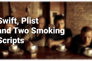Swift, Plist and Two Smoking Scripts