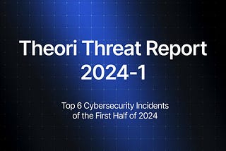 Theori Threat Report: Top 6 Cybersecurity Incidents of the First Half of 2024