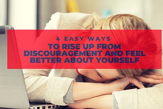 4 Easy Ways to Rise Up From Discouragement and Feel Better About Yourself