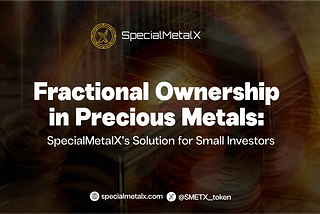 Fractional Ownership in Precious Metals: SpecialMetalX’s Solution for Small Investors