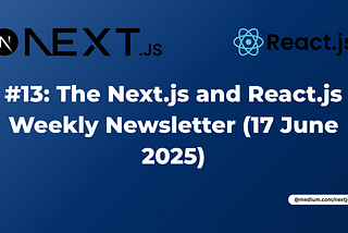 #13: The Next.js and React.js Weekly Newsletter (17 June 2025)