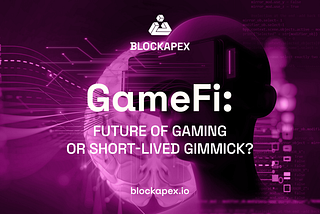 GameFi: Future of Gaming or Short-lived Gimmick?