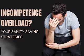 Incompetence Overload? Your Sanity-Saving Strategies