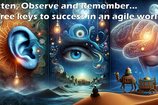 Listen, Observe and Remember: Three Keys to Success in an Agile World…