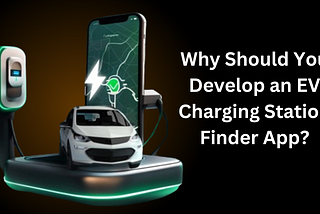 Why Should You Develop an EV Charging Station Finder App?