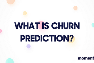 WHAT IS CHURN PREDICTION?
