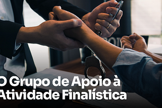 O Grupo de Apoio à Atividade Finalística