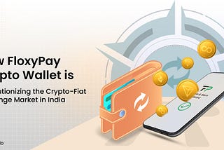 How FloxyPay Wallet is Solving the Crypto-Fiat Exchange Problems in India