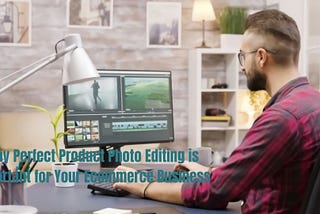 Why Perfect Product Photo Editing is Important for Your Ecommerce Business