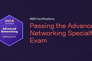 My experience passing the AWS Certified Advanced Networking — Specialty Exam
