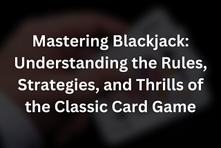 Mastering Blackjack: Understanding the Rules, Strategies, and Thrills of the Classic Card Game