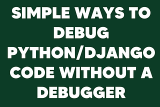 Simple alternative ways to debug Python/Django without a debugger