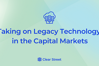 Taking on Legacy Technology in the Capital Markets