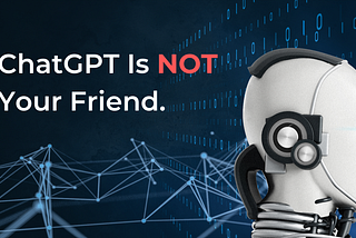 ChatGPT Is Not Your Friend.