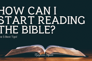 How Can I Start Reading the Bible? 5 Best Tips!