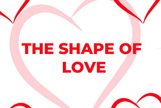 THE SHAPE OF LOVE