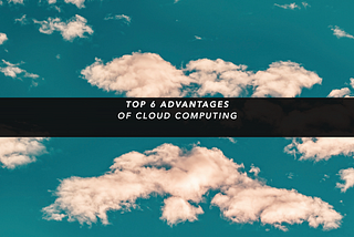 Six Major Advantages of Cloud Computing