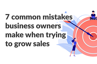 7 common mistakes business owners make when trying to grow sales