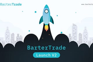 Announcing BarterTrade Launch V2 — A step ahead