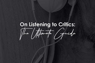 On Listening to Critics: The Ultimate Guide.