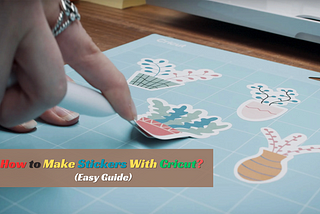 How to Make Stickers With Cricut? (Easy Guide)